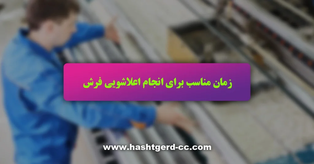 زمان مناسب برای انجام اعلاشویی فرش