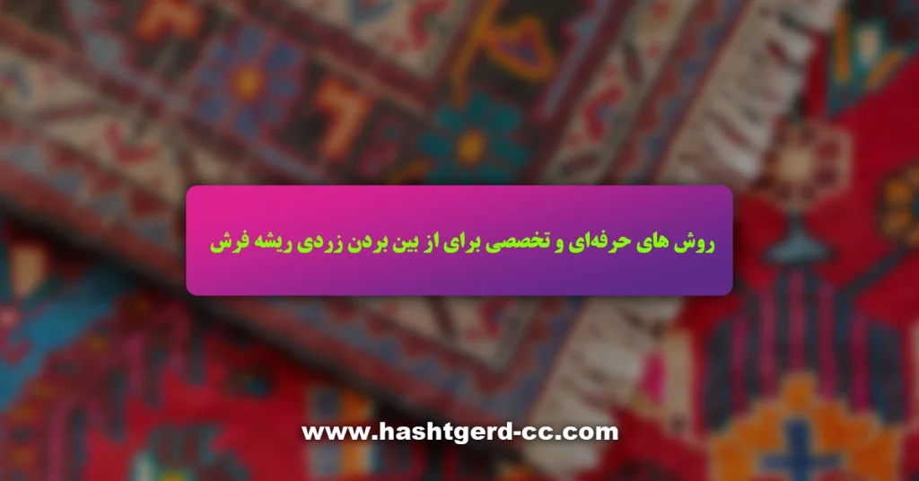 روش های حرفهای و تخصصی برای از بین بردن زردی ریشه فرش