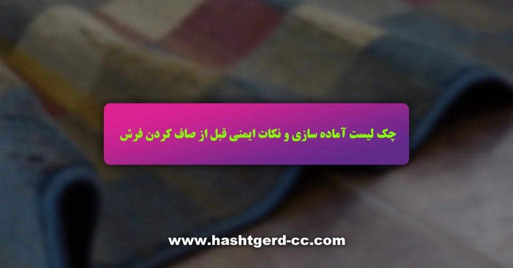 چک لیست آماده سازی و نکات ایمنی قبل از صاف کردن فرش