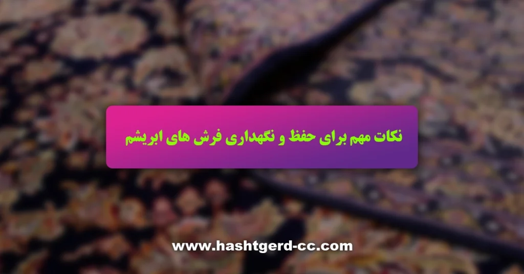 نکات مهم برای حفظ و نگهداری فرش های ابریشم
