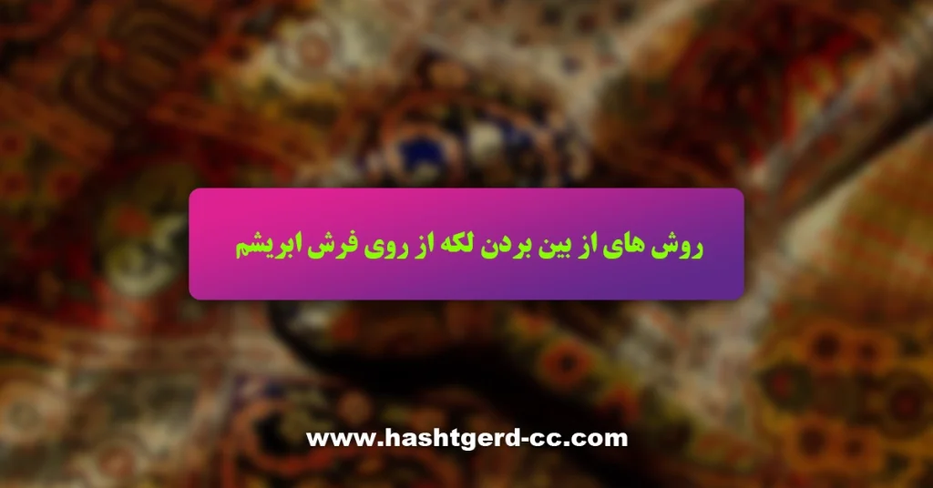 پاک کردن لکه از روی فرش ابریشم