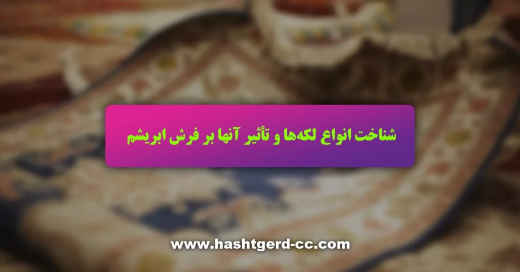 شناخت انواع لکهها و تأثیر آنها بر فرش ابریشم