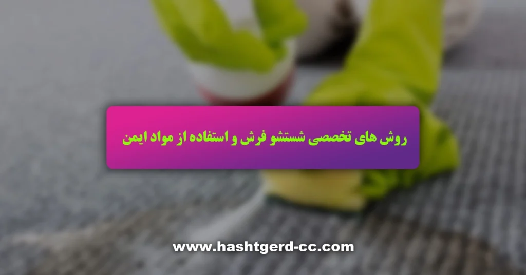 روش های تخصصی شستشو فرش و استفاده از مواد ایمن