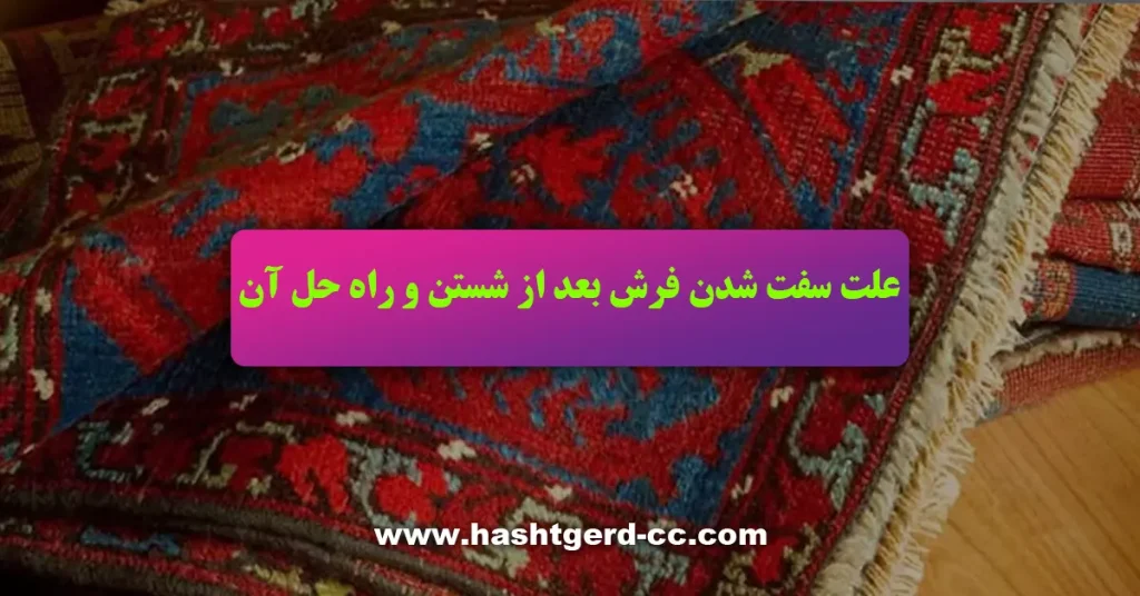 علت سفت شدن فرش بعد از شستن و راه حل آن