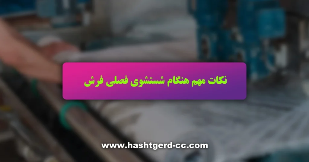 نکات مهم هنگام شستشوی فصلی فرش