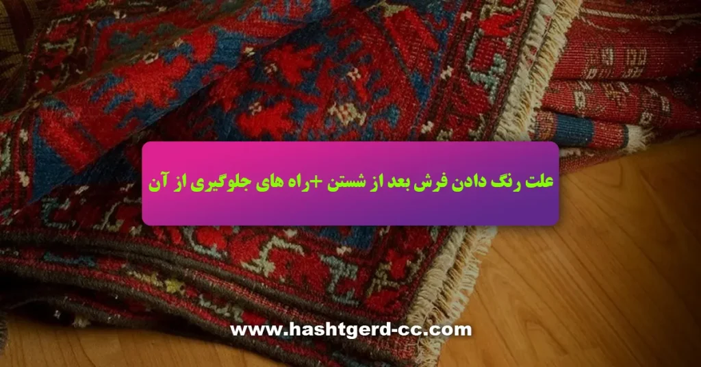 علت رنگ دادن فرش بعد از شستن +راه های جلوگیری از آن