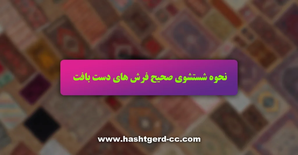 نحوه شستشوی صحیح فرش های دستبافت