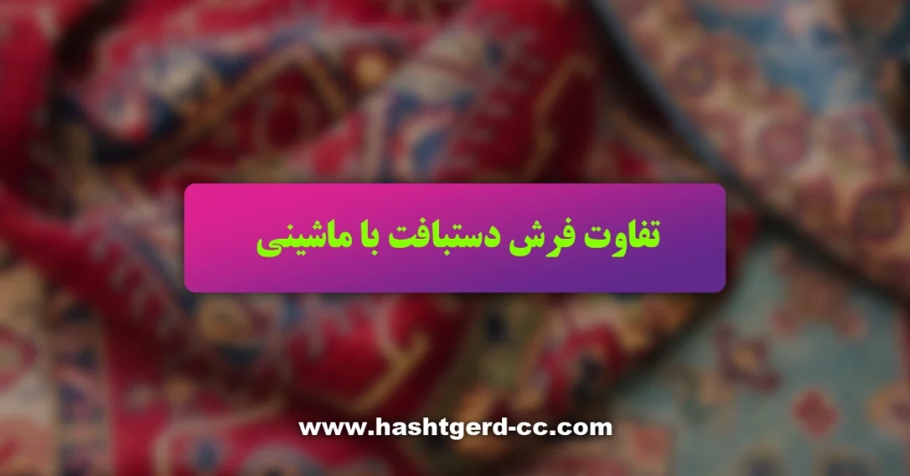 تفاوت فرش دستبافت با ماشینی