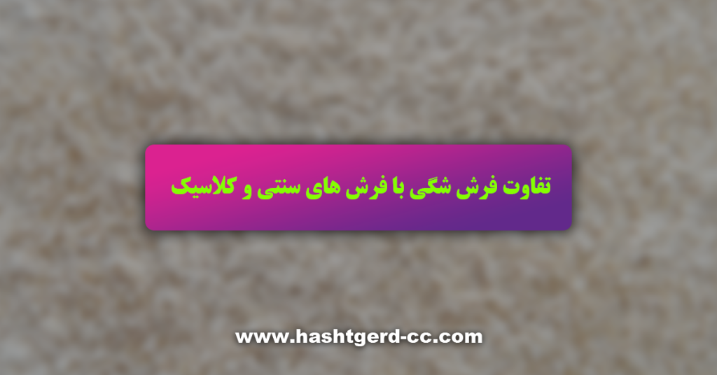 تفاوت فرش شگی با فرش های سنتی و کلاسیک