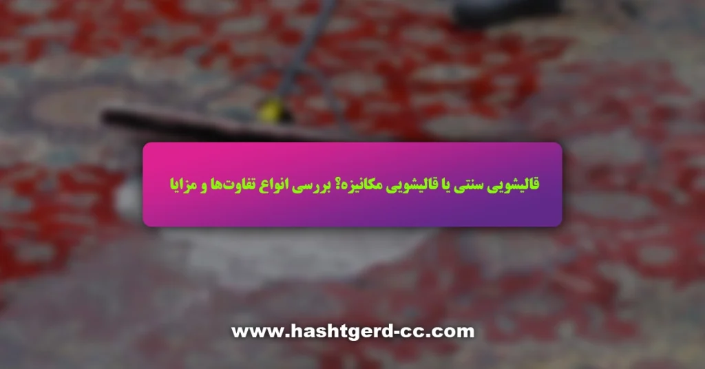 قالیشویی سنتی یا قالیشویی مکانیزه؟ بررسی انواع تفاوتها و مزایا