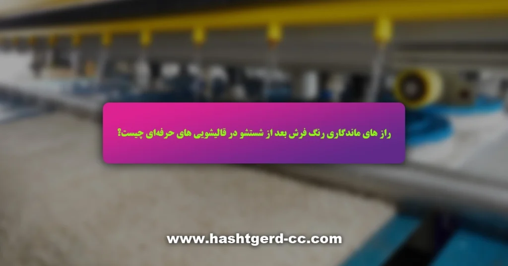 7 راز ماندگاری رنگ فرش بعد از شستشو در قالیشویی های حرفهای چیست؟